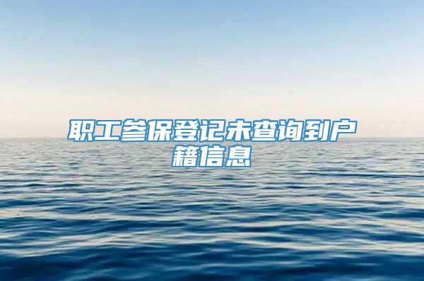 职工参保登记未查询到户籍信息