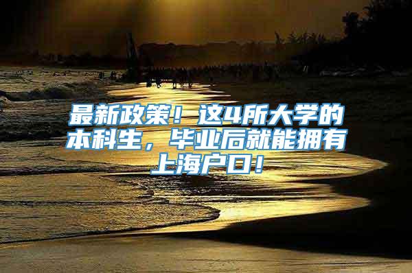 最新政策！这4所大学的本科生，毕业后就能拥有上海户口！