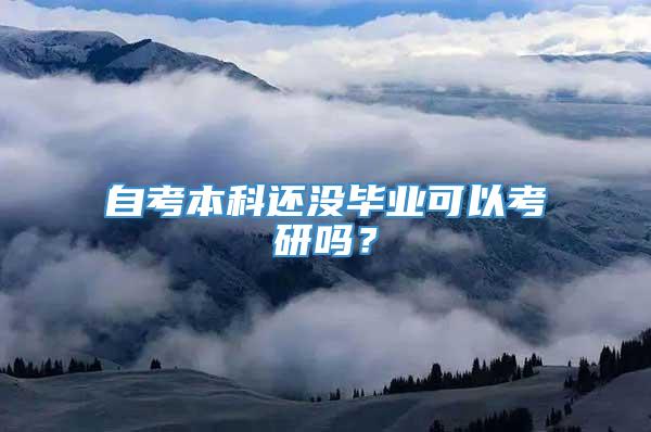 自考本科还没毕业可以考研吗？