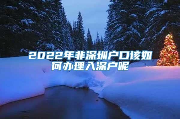 2022年非深圳户口该如何办理入深户呢