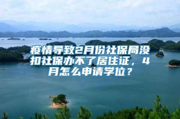 疫情导致2月份社保局没扣社保办不了居住证，4月怎么申请学位？