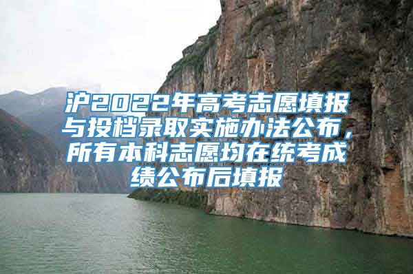 沪2022年高考志愿填报与投档录取实施办法公布，所有本科志愿均在统考成绩公布后填报