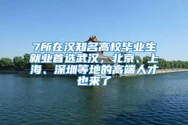 7所在汉知名高校毕业生就业首选武汉，北京、上海、深圳等地的高端人才也来了