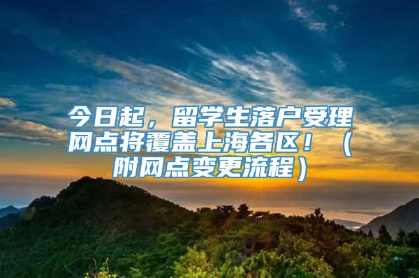 今日起，留学生落户受理网点将覆盖上海各区！（附网点变更流程）