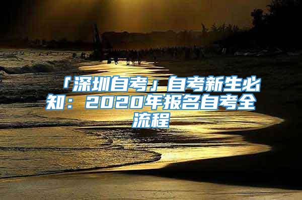 「深圳自考」自考新生必知：2020年报名自考全流程