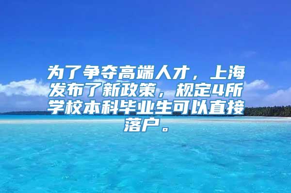 为了争夺高端人才，上海发布了新政策，规定4所学校本科毕业生可以直接落户。