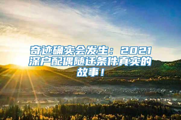 奇迹确实会发生：2021深户配偶随迁条件真实的故事！