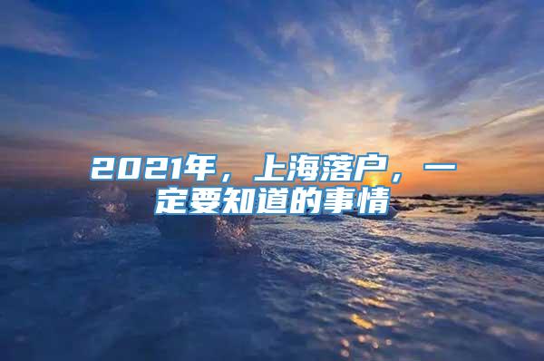 2021年，上海落户，一定要知道的事情