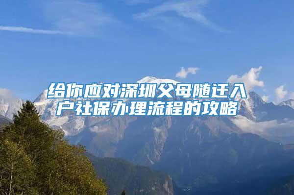 给你应对深圳父母随迁入户社保办理流程的攻略