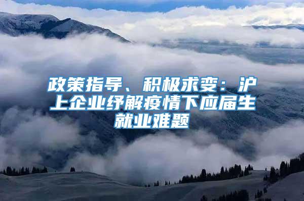 政策指导、积极求变：沪上企业纾解疫情下应届生就业难题