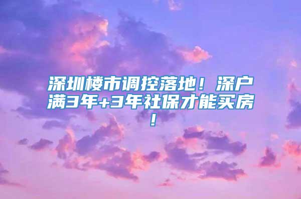 深圳楼市调控落地！深户满3年+3年社保才能买房！