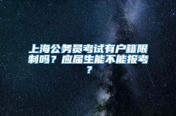 上海公务员考试有户籍限制吗？应届生能不能报考？