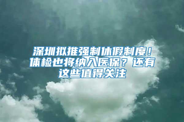 深圳拟推强制休假制度！体检也将纳入医保？还有这些值得关注