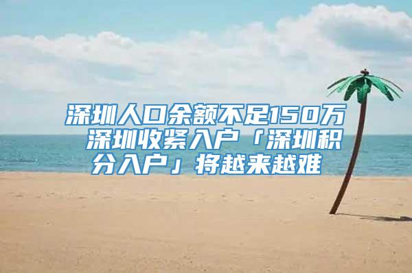 深圳人口余额不足150万 深圳收紧入户「深圳积分入户」将越来越难