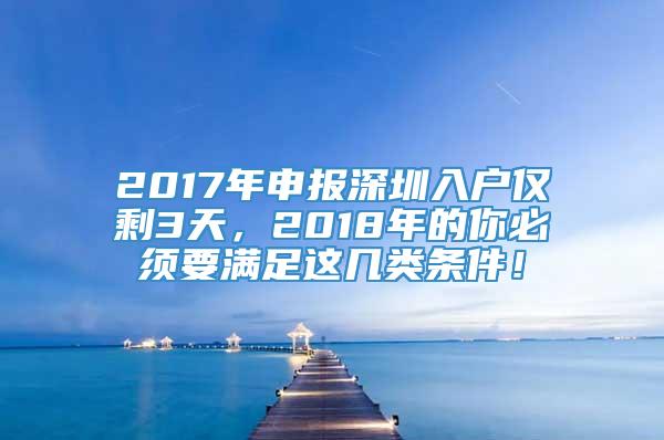 2017年申报深圳入户仅剩3天，2018年的你必须要满足这几类条件！