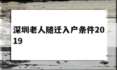 深圳老人随迁入户条件2019(深圳老人随迁入户条件2021新规定) 深圳积分入户政策