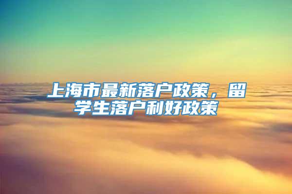 上海市最新落户政策，留学生落户利好政策