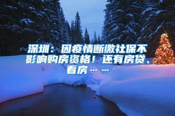 深圳：因疫情断缴社保不影响购房资格！还有房贷、看房……