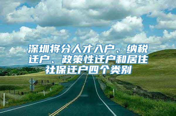 深圳将分人才入户、纳税迁户、政策性迁户和居住社保迁户四个类别