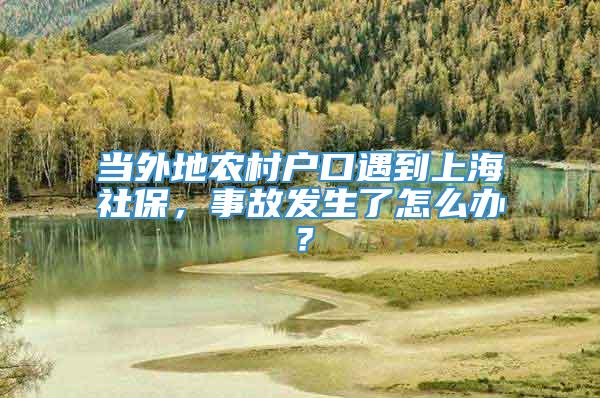 当外地农村户口遇到上海社保，事故发生了怎么办？