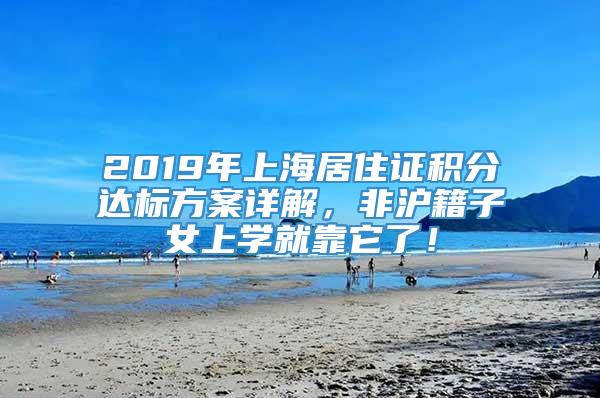 2019年上海居住证积分达标方案详解，非沪籍子女上学就靠它了！