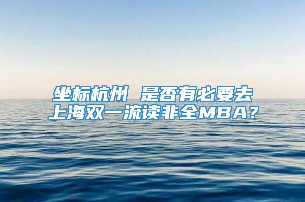 坐标杭州 是否有必要去上海双一流读非全MBA？