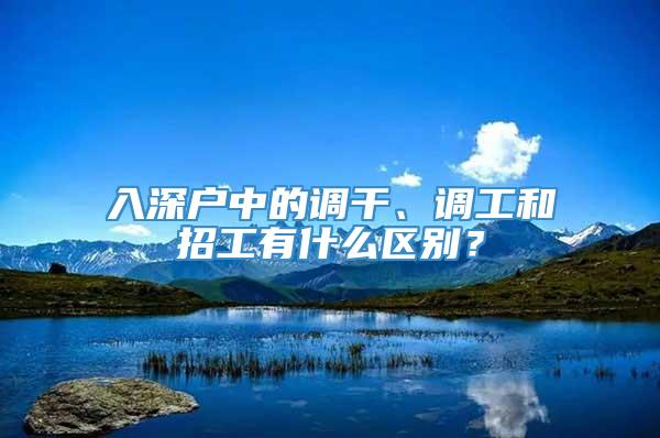 入深户中的调干、调工和招工有什么区别？