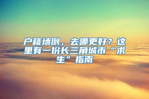 户籍墙倒，去哪更好？这里有一份长三角城市“求生”指南