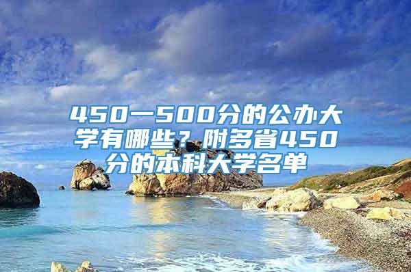 450一500分的公办大学有哪些？附多省450分的本科大学名单