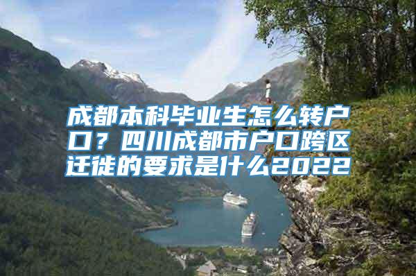 成都本科毕业生怎么转户口？四川成都市户口跨区迁徙的要求是什么2022