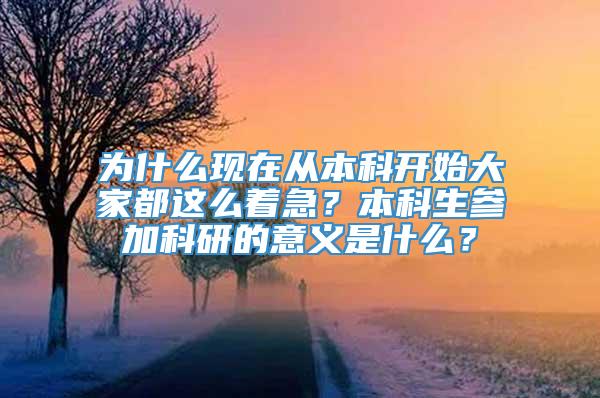 为什么现在从本科开始大家都这么着急？本科生参加科研的意义是什么？