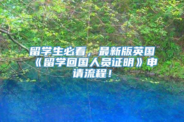 留学生必看，最新版英国《留学回国人员证明》申请流程！