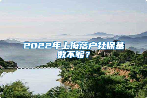 2022年上海落户社保基数不够？