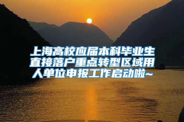 上海高校应届本科毕业生直接落户重点转型区域用人单位申报工作启动啦~