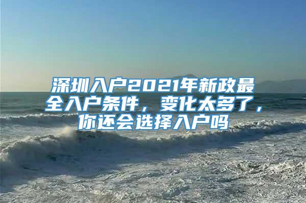 深圳入户2021年新政最全入户条件，变化太多了，你还会选择入户吗