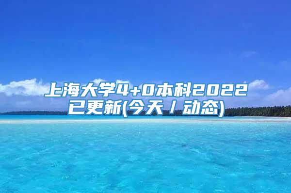 上海大学4+0本科2022已更新(今天／动态)