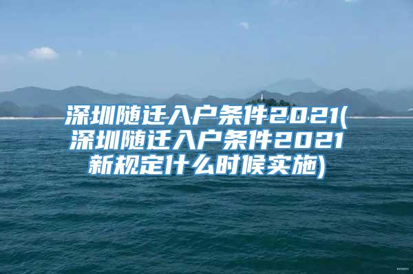 深圳随迁入户条件2021(深圳随迁入户条件2021新规定什么时候实施)