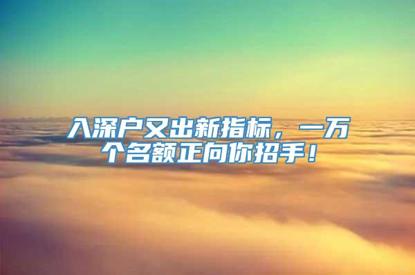 入深户又出新指标，一万个名额正向你招手！