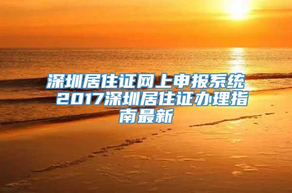 深圳居住证网上申报系统 2017深圳居住证办理指南最新