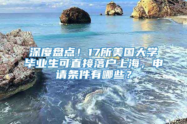 深度盘点！17所美国大学毕业生可直接落户上海，申请条件有哪些？