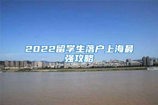 2022留学生落户上海最强攻略