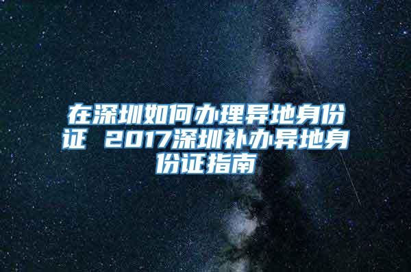 在深圳如何办理异地身份证 2017深圳补办异地身份证指南