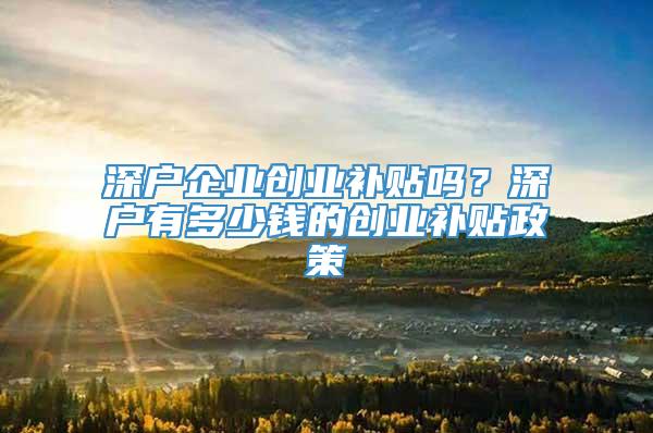 深户企业创业补贴吗？深户有多少钱的创业补贴政策