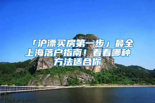 「沪漂买房第一步」最全上海落户指南！看看哪种方法适合你