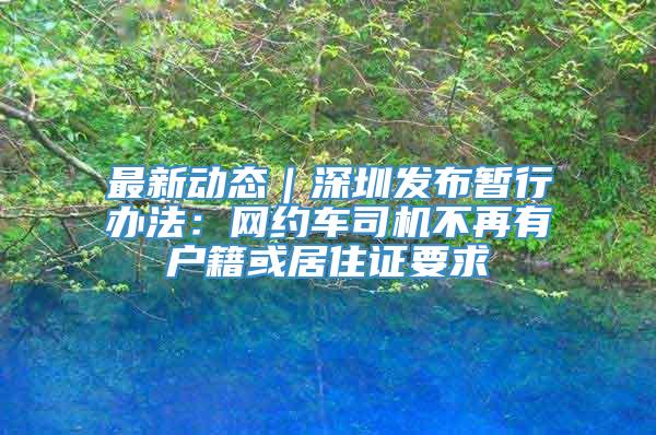 最新动态｜深圳发布暂行办法：网约车司机不再有户籍或居住证要求