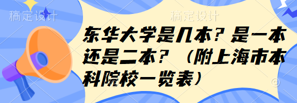 东华大学是几本？是一本还是二本？（附上海市本科院校一览表）