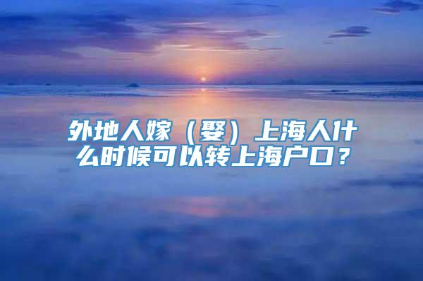 外地人嫁（娶）上海人什么时候可以转上海户口？