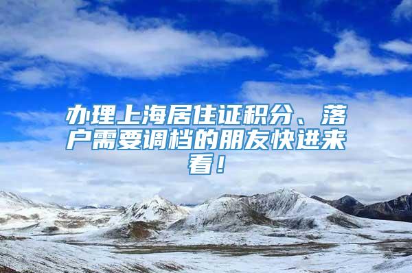 办理上海居住证积分、落户需要调档的朋友快进来看！