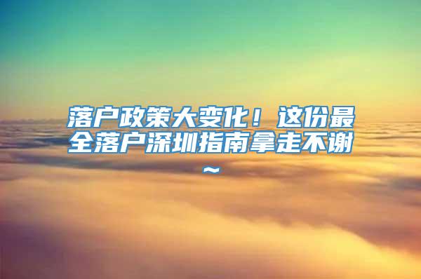 落户政策大变化！这份最全落户深圳指南拿走不谢~