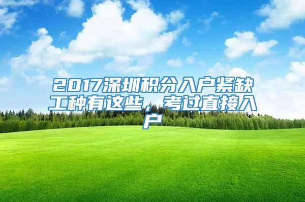 2017深圳积分入户紧缺工种有这些，考过直接入户